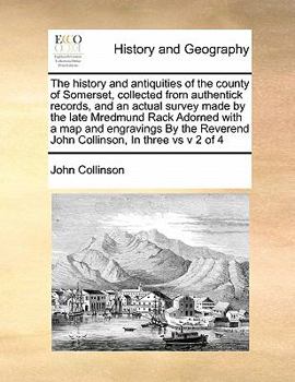 Paperback The history and antiquities of the county of Somerset, collected from authentick records, and an actual survey made by the late Mredmund Rack Adorned Book