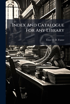 Index And Catalogue For Any Library: Being An Extension And Adaptation For General Use Of The Analytical Index To Foster's Cyclopaedia