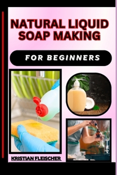 Paperback Natural Liquid Soap Making for Beginners: The Complete Practice Guide On Easy Illustrated Procedures, Techniques, Skills And Knowledge On How To make Book