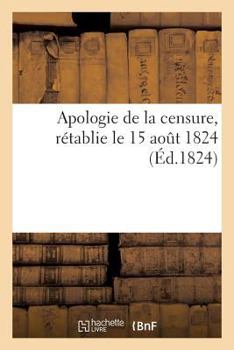 Paperback Apologie de la Censure, Rétablie Le 15 Août 1824, Sur La Proposition de M. Le Président Du Conseil [French] Book