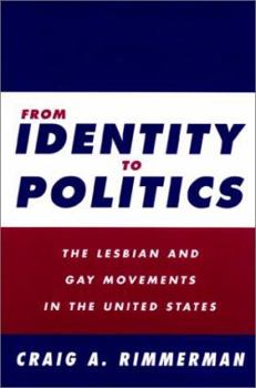From Identity to Politics: The Lesbian and Gay Movements in the United States (Queer Politics, Queer Theories) - Book  of the Queer Politics, Queer Theories