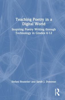 Teaching Poetry in a Digital World: Inspiring Poetry Writing through Technology in Grades 6-12