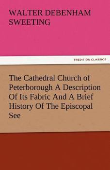 Paperback The Cathedral Church of Peterborough a Description of Its Fabric and a Brief History of the Episcopal See Book