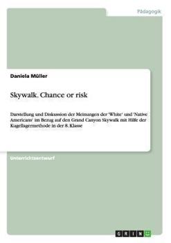 Paperback Skywalk. Chance or risk: Darstellung und Diskussion der Meinungen der 'White' und 'Native Americans' im Bezug auf den Grand Canyon Skywalk mit Hilfe d [German] Book
