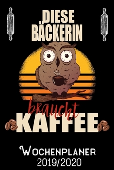 Diese Bäckerin braucht Kaffee - Wochenplaner 2019 - 2020: DIN A5 Kalender / Terminplaner / Wochenplaner 2019 / 2020 18 Monate: Juli 2019 bis Dezember 2020 - Jede Woche auf 2 Seiten (German Edition)