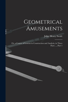Paperback Geometrical Amusements: Or, a Course of Lessons in Construction and Analysis, in Three Parts ..., Part 1 Book