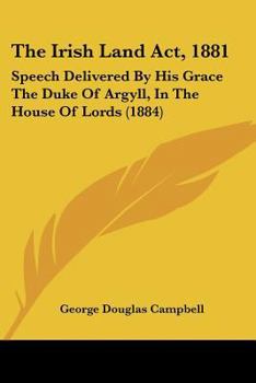 Paperback The Irish Land Act, 1881: Speech Delivered By His Grace The Duke Of Argyll, In The House Of Lords (1884) Book