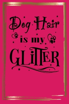 DOG HAIR IS MY GLITTER: Lined journal/notebook to write in with dog quote/great gift for the dog lover in your life gift idea for veterinarian dog ... dog mom or any dog lover in your life!