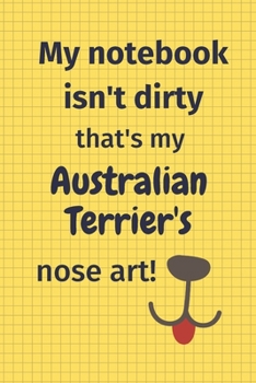 My Notebook Isn't Dirty That's My Australian Terrier's Nose Art: For Australian Terrier Dog Fans