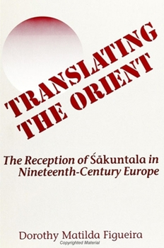 Translating the Orient: The Reception of Sakuntala in Nineteenth Century Europe (SUNY Series in Hindu Studies)
