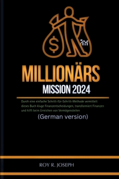 Millionärs Mission 2024: Durch eine einfache Schritt-für-Schritt-Methode vermittelt dieses Buch kluge Finanzentscheidungen, transformiert Finan
