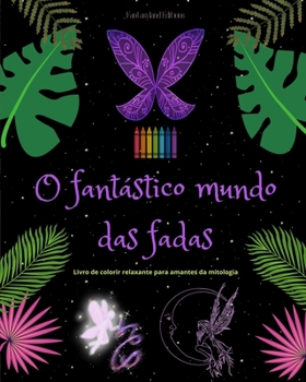 O fantástico mundo das fadas Livro para colorir relaxante Cenas mitológicas de fadas para adolescentes e adultos: Uma coleção de designs lendários ... e o relaxamento