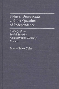 Judges, Bureaucrats, and the Question of Independence: A Study of the Social Security Adminstration Hearing Process - Book #130 of the Contributions in Political Science