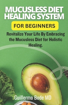 Paperback Mucusless Diet Healing System For Beginners: Revitalize Your Life By Embracing the Mucusless Diet for Holistic Healing. Book