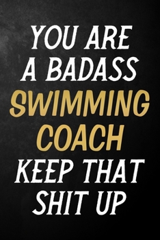 Paperback You Are A Badass Swimming Coach Keep That Shit Up: Swimming Coach Journal / Notebook / Appreciation Gift / Alternative To a Card For Swimming Coaches Book