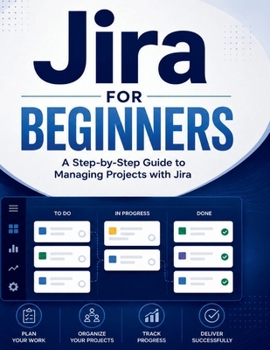 Jira for Beginners: A Step-by-Step Guide to Managing Projects with Jira