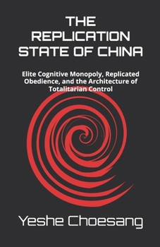 Paperback The Replication State of China: Elite Cognitive Monopoly, Replicated Obedience, and the Architecture of Totalitarian Control Book