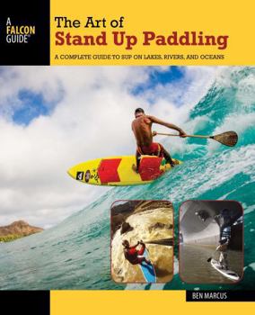 Paperback The Art of Stand Up Paddling: A Complete Guide to Sup on Lakes, Rivers, and Oceans Book