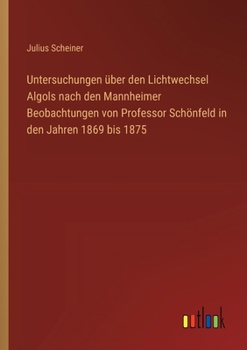 Paperback Untersuchungen über den Lichtwechsel Algols nach den Mannheimer Beobachtungen von Professor Schönfeld in den Jahren 1869 bis 1875 [German] Book