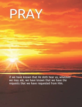Paperback Pray: if we have known that He doth hear us, whatever we may ask, we have known that we have the requests that we have reque Book
