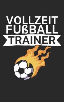 Vollzeit Fußball Trainer: Notizbuch für Fußball Trainer und Coaches mit Spruch. Perfektes Geschenk. Liniert mit Seitenzahlen. 120 Seiten. (German Edition)
