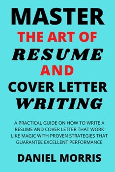 Paperback Master the Art of Resume and Cover Letter Writing: A Practical Guide on How to Write a Resume and Cover Letter that Work like Magic with Proven Strate Book