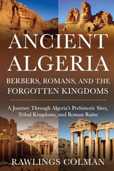 Ancient Algeria: Berbers, Romans, and the Forgotten Kingdoms: A Journey Through Algeria’s Prehistoric Sites, Tribal Kingdoms, and Roman Ruins