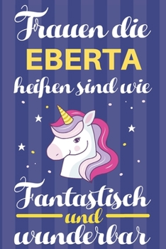 Notizbuch: Frauen Die Eberta Heißen Sind Wie Einhörner (120 linierte Seiten, Softcover) Tagebebuch, Reisetagebuch, Skizzenbuch Für Mama, Tochter, Beste Freundin, Oma, Tante (German Edition)