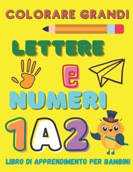 Colorare Grandi Lettere E Numeri, Libro di Apprendimento per Bambini: Colorare Grandi Lettere E Numeri, Libro di Apprendimento per Bambini