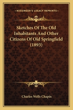 Sketches of the Old Inhabitants and Other Citizens of Old Springfield of the Present Century, and Its Historic Mansions of "ye Olden Tyme," With One ... Four Illustrations and Sixty Autographs