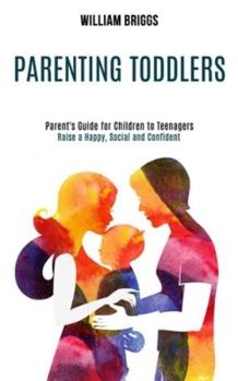 Paperback Parenting Toddlers: Raise a Happy, Social and Confident Child (Parent's Guide for Children to Teenagers) Book