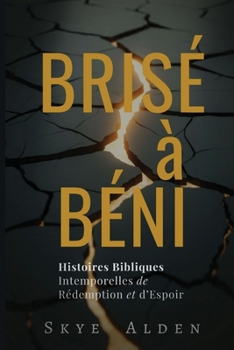 Brisé à Béni: Histoires Bibliques Intemporelles de Rédemption et d'Espoir (French Edition)
