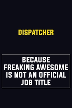 Dispatcher Because Freaking Awesome Is Not An Official Job Title: Motivational Career Pride Quote 6x9 Blank Lined Job Inspirational Notebook Journal