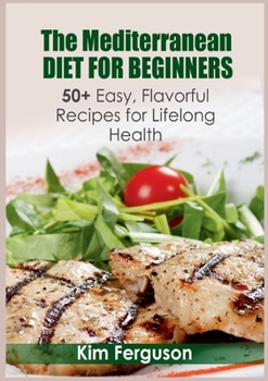 Paperback The Mediterranean Diet for Beginners: 50+ Easy, Flavorful Recipes for Lifelong Health Book