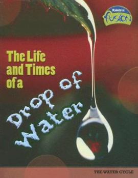 The Life And Times of a Drop of Water: The Water Cycle (Raintree Fusion) - Book  of the Raintree Fusion: Earth Science