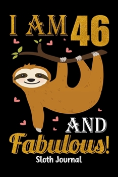 I Am 46 And Fabulous! Sloth Journal: Lined Journal Notebook For Girls Who Are 46 Years Old, 46th Birthday Gift, Funny Sloth Birthday Gift Notebook