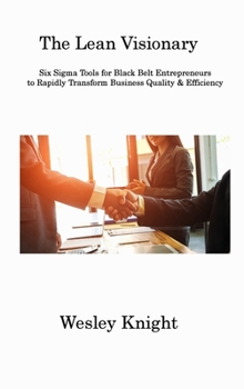 Hardcover The Lean Visionary: Six Sigma Tools for Black Belt Entrepreneurs to Rapidly Transform Business Quality & Efficiency Book