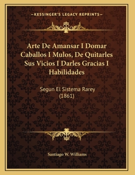 Paperback Arte De Amansar I Domar Caballos I Mulos, De Quitarles Sus Vicios I Darles Gracias I Habilidades: Segun El Sistema Rarey (1861) [Spanish] Book