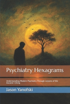 Psychiatry Hexagrams: Understanding Modern Psychiatry Through Lessons of the Ancient I Ching