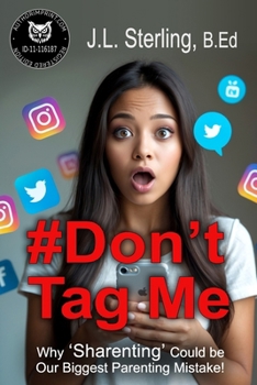 #Don't Tag Me: Why Sharenting Could Be the Biggest Parenting Mistake of the Digital Age! Social Media Posting and the Digital Footprint You Leave Behind