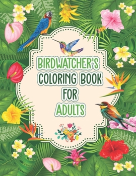 Paperback Birdwatchers Coloring Book for Adults: An Adult Coloring Book with Birds and Flowers for Relaxation and Stress Relief, Different 52 Cute Bird Illustra Book