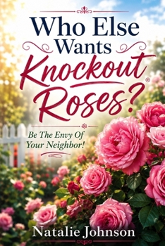 Who Else Wants Knockout Roses?: Be The Envy Of Your Neighbor!