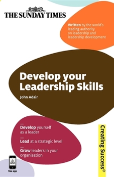 Paperback Develop Your Leadership Skills: Develop Yourself as a Leader; Lead at a Strategic Level; Grow Leaders in Your Organisation Book