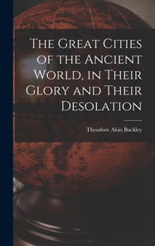 Hardcover The Great Cities of the Ancient World, in Their Glory and Their Desolation Book