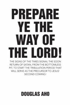 Paperback Prepare Ye the Way of the Lord!: The Signs of the Times Signal the Soon Return of Satan, from the Bottomless Pit, to Start the Tribulation Period that Book