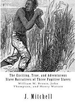 Paperback The Exciting, True, and Adventurous Slave Narratives of Three Fugitive Slaves: William W. Brown, John Thompson, and Henry Watson Book