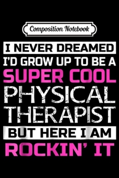Composition Notebook: Funny Super Cool Physical Therapist Gift Journal/Notebook Blank Lined Ruled 6x9 100 Pages