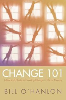 Hardcover Change 101: A Practical Guide to Creating Change in Life or Therapy Book