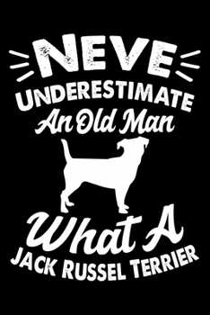 Never Underestimate An Old Man What A Jack Russell Terrier: Cute Jack Russell Trainer Notebook, Great Accessories & Gift Idea for Jack Russell ... Notebook Journal With An Inspirational Quote.