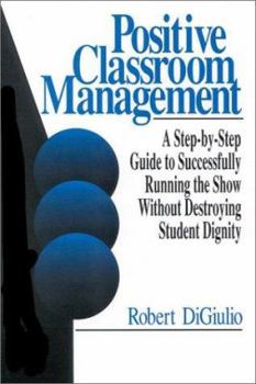 Paperback Positive Classroom Management: A Step-By-Step Guide to Successfully Running the Show Without Destroying Student Dignity Book